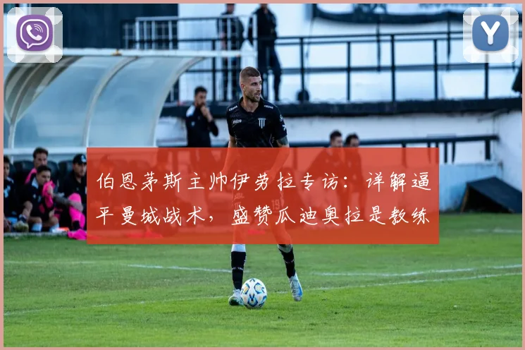 伯恩茅斯主帅伊劳拉专访：详解逼平曼城战术，盛赞瓜迪奥拉是教练标杆