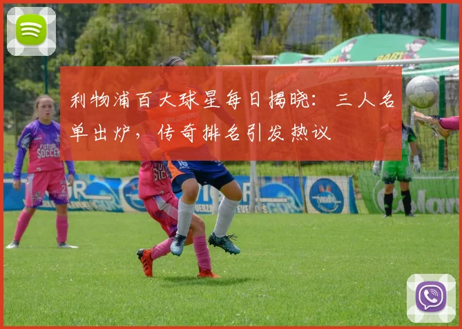 利物浦百大球星每日揭晓：三人名单出炉，传奇排名引发热议