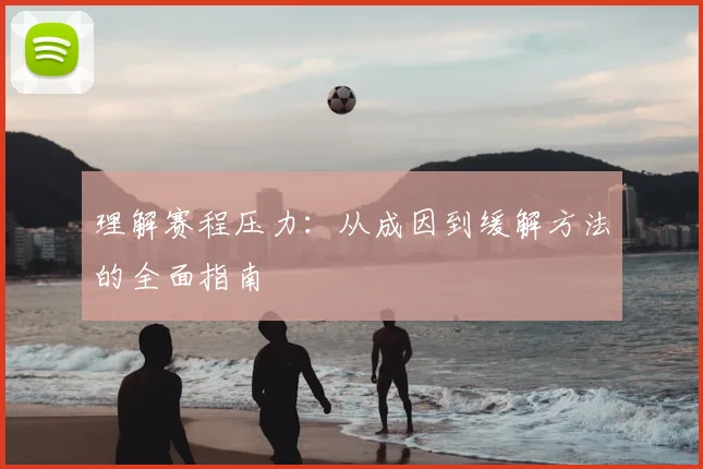 理解赛程压力：从成因到缓解方法的全面指南