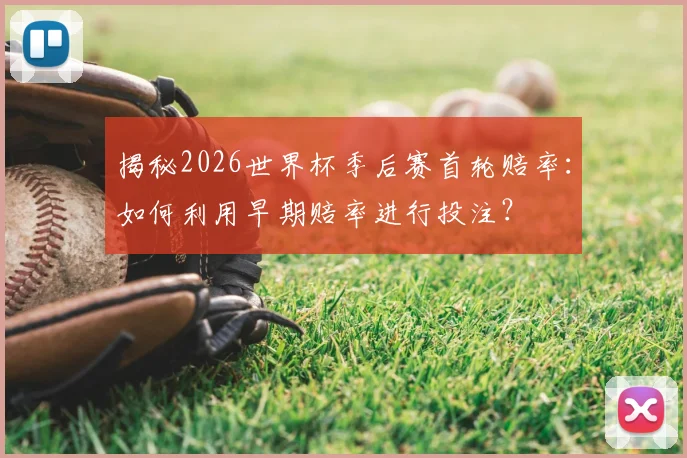 揭秘2026世界杯季后赛首轮赔率：如何利用早期赔率进行投注？