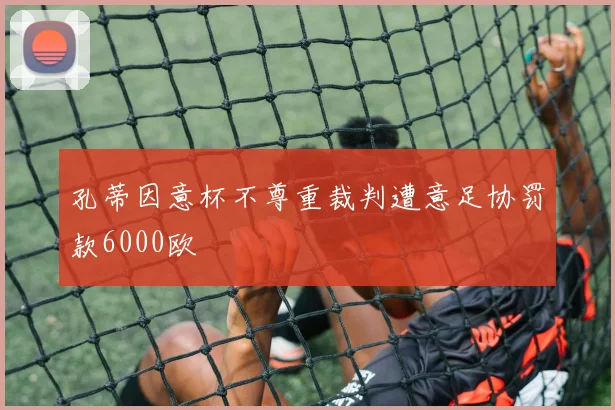 孔蒂因意杯不尊重裁判遭意足协罚款6000欧