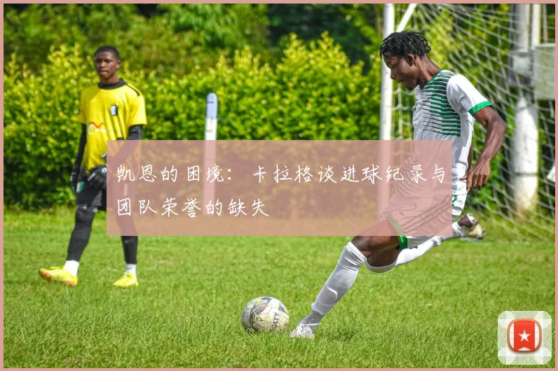 凯恩的困境：卡拉格谈进球纪录与团队荣誉的缺失