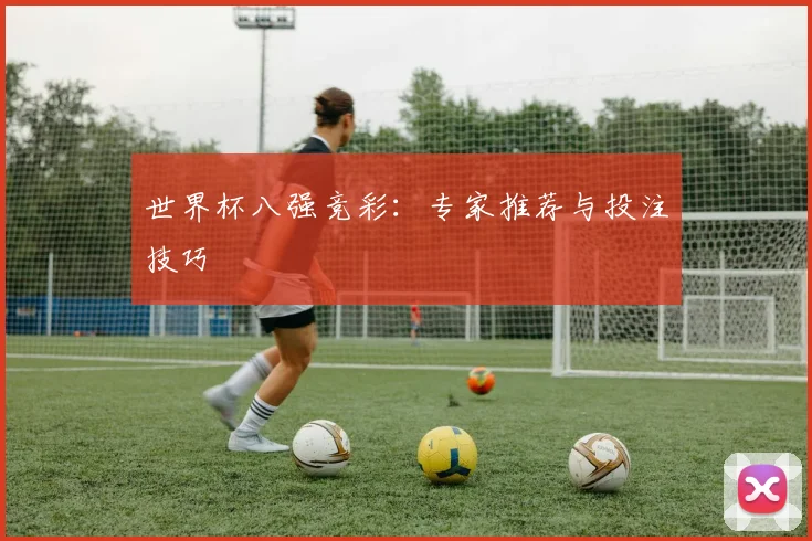 世界杯八强竞彩：专家推荐与投注技巧