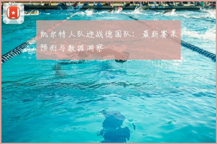 凯尔特人队迎战德国队：最新赛果预测与数据洞察