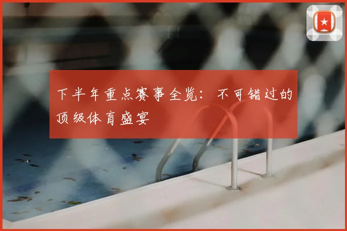 下半年重点赛事全览：不可错过的顶级体育盛宴