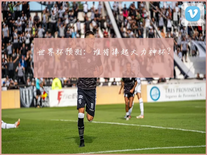 世界杯预测:谁将捧起大力神杯?