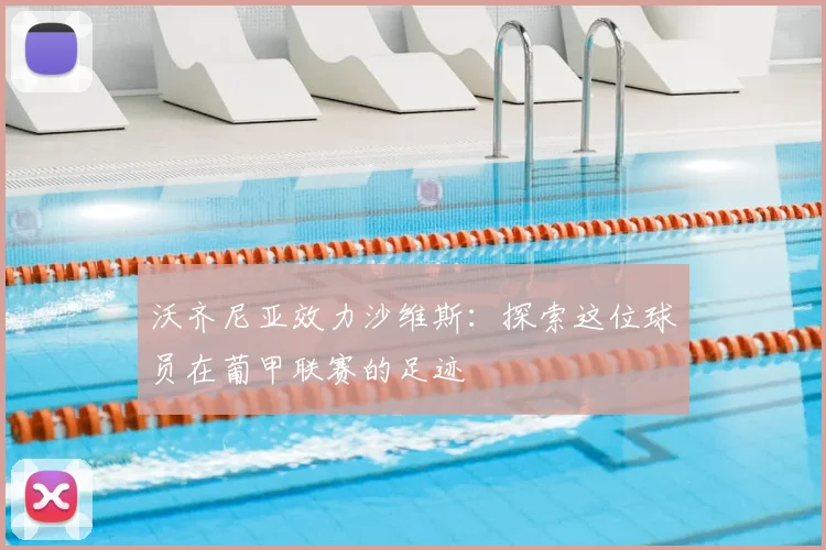 沃齐尼亚效力沙维斯：探索这位球员在葡甲联赛的足迹