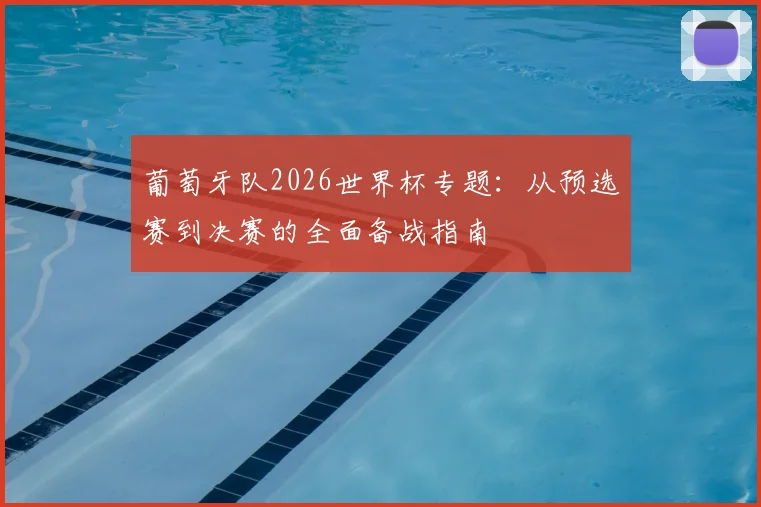 葡萄牙队2026世界杯专题：从预选赛到决赛的全面备战指南