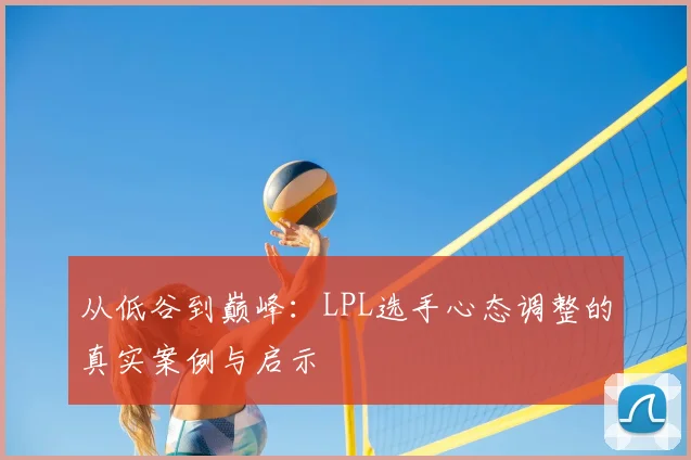 从低谷到巅峰：LPL选手心态调整的真实案例与启示