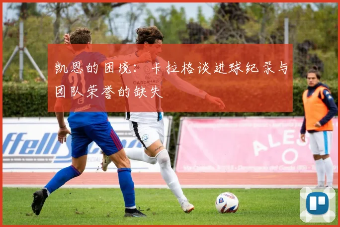 凯恩的困境：卡拉格谈进球纪录与团队荣誉的缺失